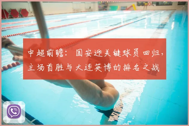 中超前瞻:国安迎关键球员回归,主场首胜与大连英博的排名之战