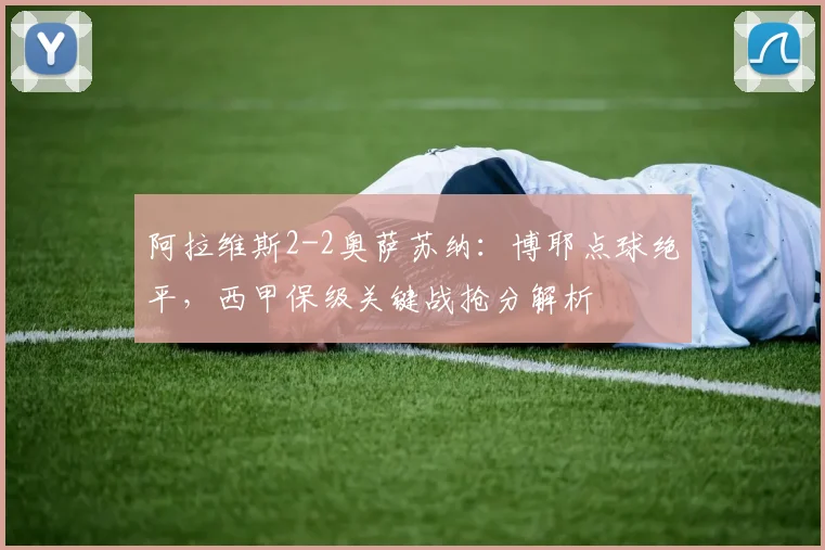 阿拉维斯2-2奥萨苏纳：博耶点球绝平，西甲保级关键战抢分解析