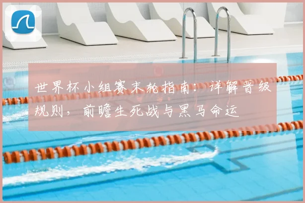 世界杯小组赛末轮指南：详解晋级规则，前瞻生死战与黑马命运