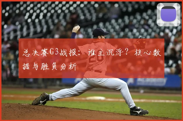 总决赛G3战报：谁主沉浮？核心数据与胜负分析