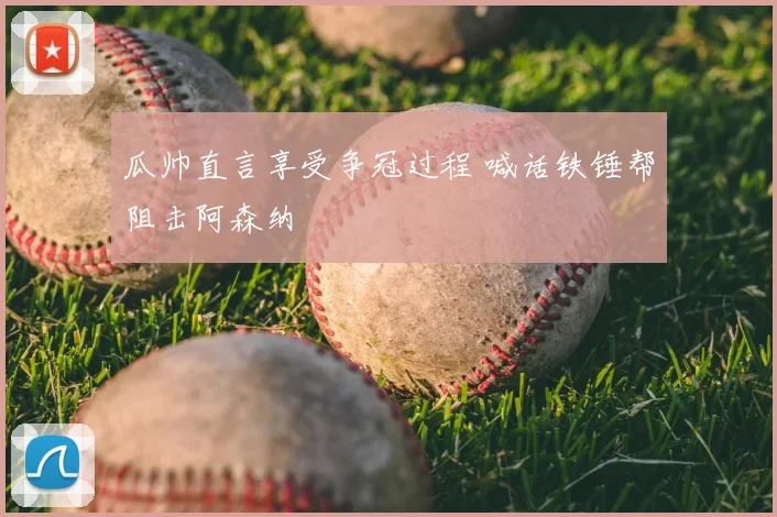 瓜帅直言享受争冠过程 喊话铁锤帮阻击阿森纳